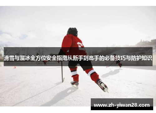 滑雪与溜冰全方位安全指南从新手到高手的必备技巧与防护知识