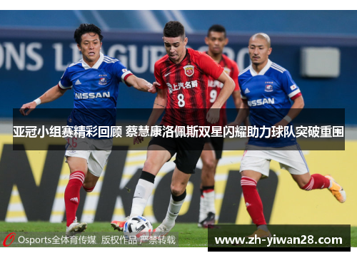 亚冠小组赛精彩回顾 蔡慧康洛佩斯双星闪耀助力球队突破重围