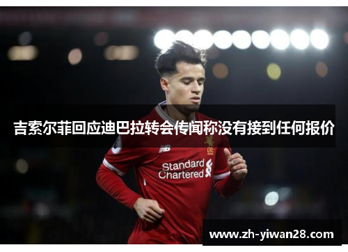 吉索尔菲回应迪巴拉转会传闻称没有接到任何报价