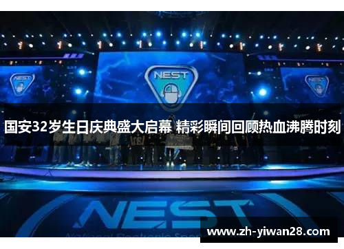 国安32岁生日庆典盛大启幕 精彩瞬间回顾热血沸腾时刻