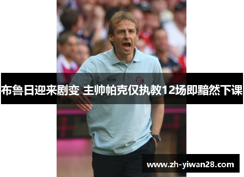 布鲁日迎来剧变 主帅帕克仅执教12场即黯然下课 布鲁日迎来剧变 主帅帕克仅执教12场即黯然下课