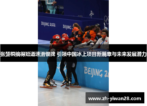 张楚桐摘得短道速滑银牌 引领中国冰上项目新篇章与未来发展潜力