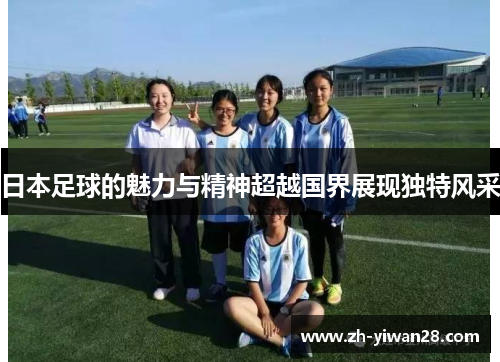日本足球的魅力与精神超越国界展现独特风采