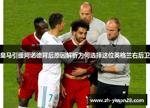 皇马引援阿诺德背后原因解析为何选择这位英格兰右后卫