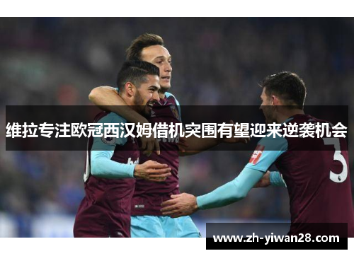 维拉专注欧冠西汉姆借机突围有望迎来逆袭机会