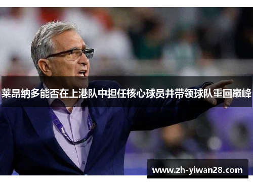 莱昂纳多能否在上港队中担任核心球员并带领球队重回巅峰