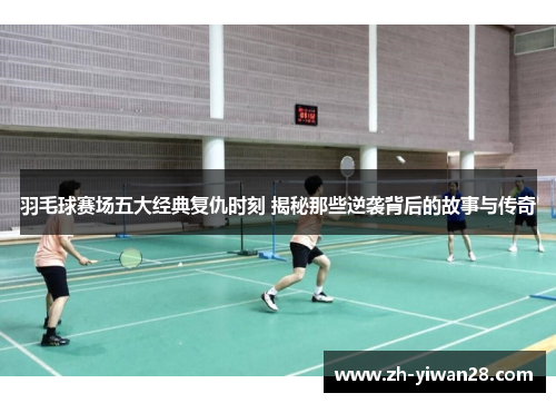 羽毛球赛场五大经典复仇时刻 揭秘那些逆袭背后的故事与传奇