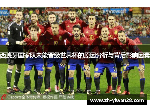 西班牙国家队未能晋级世界杯的原因分析与背后影响因素
