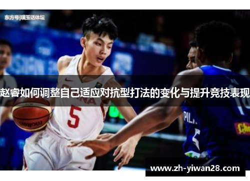 赵睿如何调整自己适应对抗型打法的变化与提升竞技表现 赵睿如何调整自己适应对抗型打法的变化与提升竞技表现