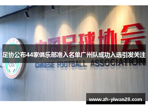 足协公布44家俱乐部准入名单广州队成功入选引发关注