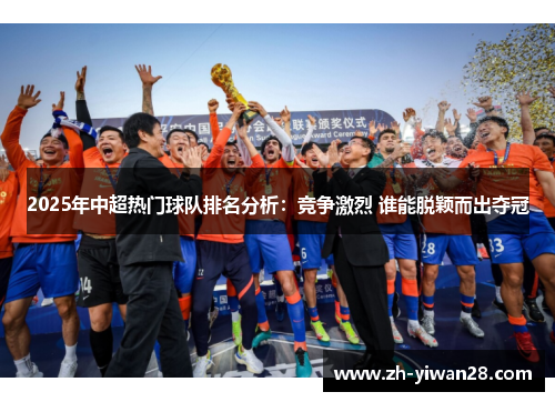 2025年中超热门球队排名分析：竞争激烈 谁能脱颖而出夺冠
