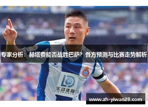 专家分析：赫塔费能否战胜巴萨？各方预测与比赛走势解析