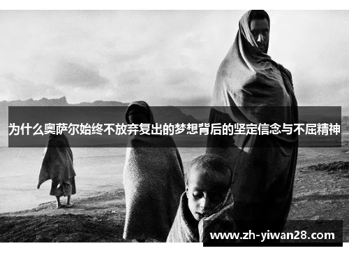 为什么奥萨尔始终不放弃复出的梦想背后的坚定信念与不屈精神 为什么奥萨尔始终不放弃复出的梦想背后的坚定信念与不屈精神
