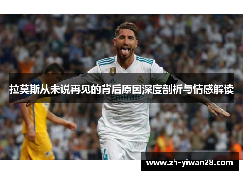 拉莫斯从未说再见的背后原因深度剖析与情感解读 拉莫斯从未说再见的背后原因深度剖析与情感解读