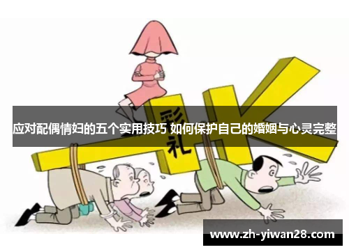 应对配偶情妇的五个实用技巧 如何保护自己的婚姻与心灵完整