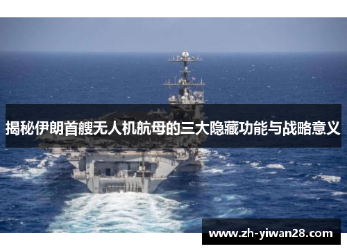 揭秘伊朗首艘无人机航母的三大隐藏功能与战略意义 揭秘伊朗首艘无人机航母的三大隐藏功能与战略意义