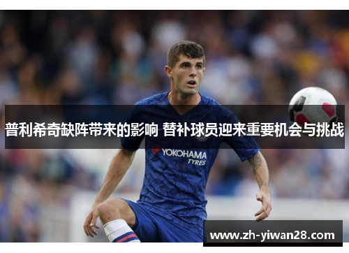 普利希奇缺阵带来的影响 替补球员迎来重要机会与挑战