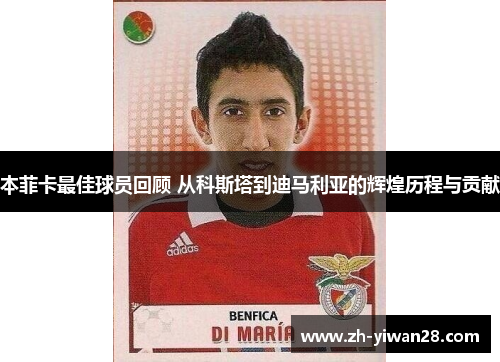 本菲卡最佳球员回顾 从科斯塔到迪马利亚的辉煌历程与贡献