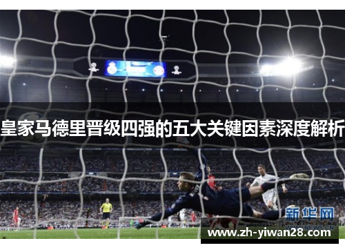 皇家马德里晋级四强的五大关键因素深度解析 皇家马德里晋级四强的五大关键因素深度解析