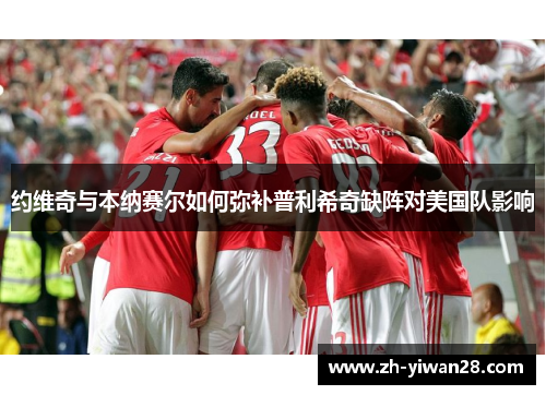 约维奇与本纳赛尔如何弥补普利希奇缺阵对美国队影响 约维奇与本纳赛尔如何弥补普利希奇缺阵对美国队影响