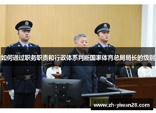 如何通过职务职责和行政体系判断国家体育总局局长的级别
