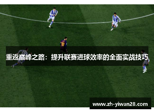 重返巅峰之路：提升联赛进球效率的全面实战技巧