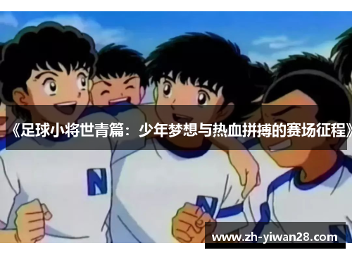 《足球小将世青篇:少年梦想与热血拼搏的赛场征程》 《足球小将世青篇:少年梦想与热血拼搏的赛场征程》