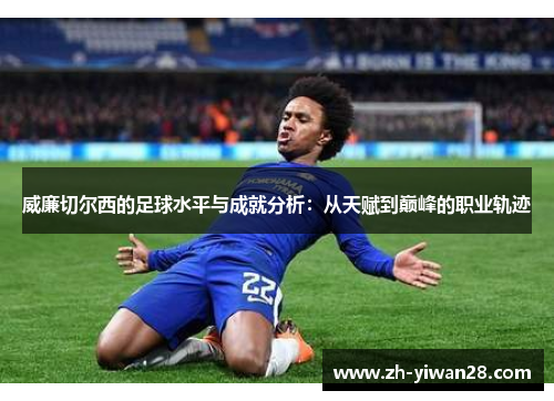 威廉切尔西的足球水平与成就分析:从天赋到巅峰的职业轨迹 威廉切尔西的足球水平与成就分析:从天赋到巅峰的职业轨迹
