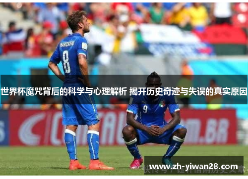 世界杯魔咒背后的科学与心理解析 揭开历史奇迹与失误的真实原因 世界杯魔咒背后的科学与心理解析 揭开历史奇迹与失误的真实原因