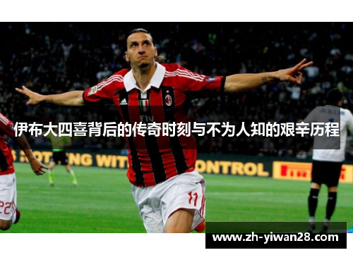 伊布大四喜背后的传奇时刻与不为人知的艰辛历程