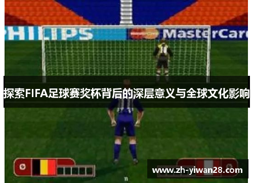 探索FIFA足球赛奖杯背后的深层意义与全球文化影响 探索FIFA足球赛奖杯背后的深层意义与全球文化影响