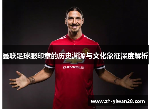 曼联足球服印章的历史渊源与文化象征深度解析