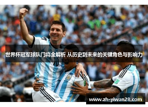 世界杯冠军球队门将全解析 从历史到未来的关键角色与影响力 世界杯冠军球队门将全解析 从历史到未来的关键角色与影响力