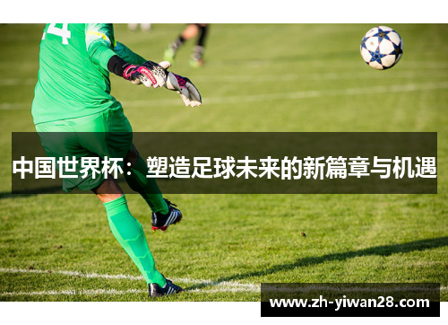 中国世界杯：塑造足球未来的新篇章与机遇