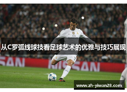 从C罗弧线球技看足球艺术的优雅与技巧展现