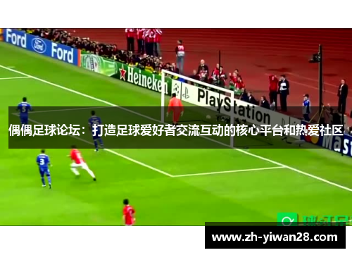 偶偶足球论坛:打造足球爱好者交流互动的核心平台和热爱社区 偶偶足球论坛:打造足球爱好者交流互动的核心平台和热爱社区