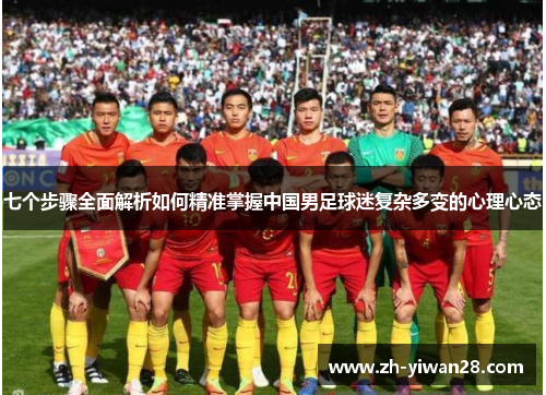 七个步骤全面解析如何精准掌握中国男足球迷复杂多变的心理心态