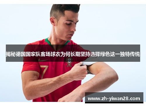 揭秘德国国家队客场球衣为何长期坚持选择绿色这一独特传统 揭秘德国国家队客场球衣为何长期坚持选择绿色这一独特传统