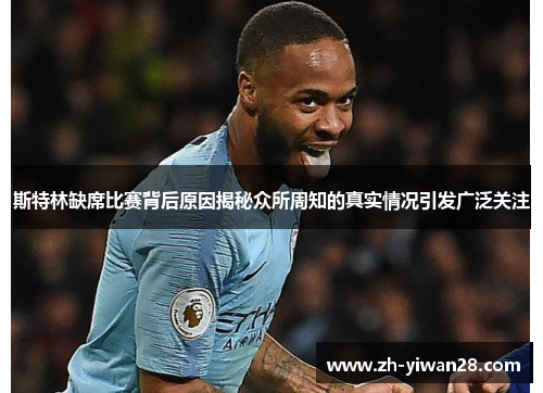 斯特林缺席比赛背后原因揭秘众所周知的真实情况引发广泛关注 斯特林缺席比赛背后原因揭秘众所周知的真实情况引发广泛关注