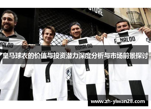 皇马球衣的价值与投资潜力深度分析与市场前景探讨