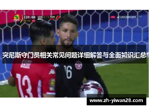 突尼斯守门员相关常见问题详细解答与全面知识汇总 突尼斯守门员相关常见问题详细解答与全面知识汇总