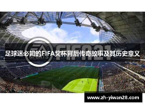 足球迷必知的FIFA奖杯背后传奇故事及其历史意义 足球迷必知的FIFA奖杯背后传奇故事及其历史意义