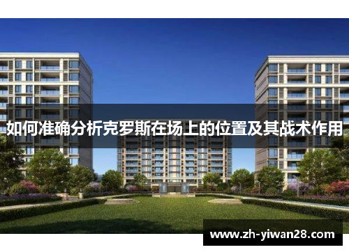 如何准确分析克罗斯在场上的位置及其战术作用