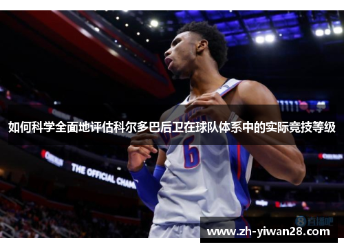 如何科学全面地评估科尔多巴后卫在球队体系中的实际竞技等级