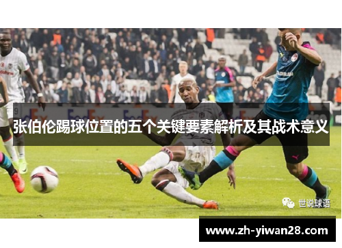 张伯伦踢球位置的五个关键要素解析及其战术意义 张伯伦踢球位置的五个关键要素解析及其战术意义