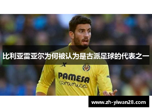 比利亚雷亚尔为何被认为是古派足球的代表之一 比利亚雷亚尔为何被认为是古派足球的代表之一