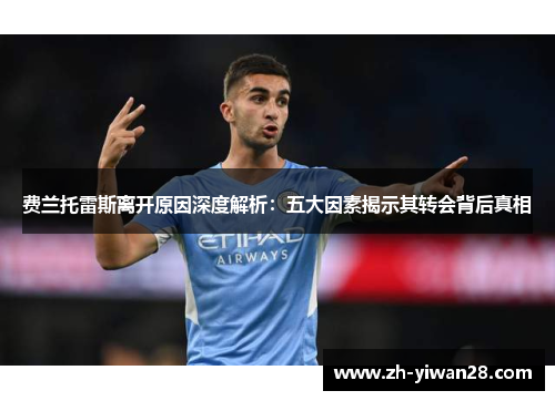 费兰托雷斯离开原因深度解析:五大因素揭示其转会背后真相 费兰托雷斯离开原因深度解析:五大因素揭示其转会背后真相