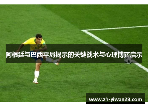 阿根廷与巴西平局揭示的关键战术与心理博弈启示 阿根廷与巴西平局揭示的关键战术与心理博弈启示