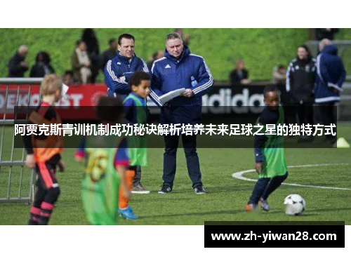 阿贾克斯青训机制成功秘诀解析培养未来足球之星的独特方式