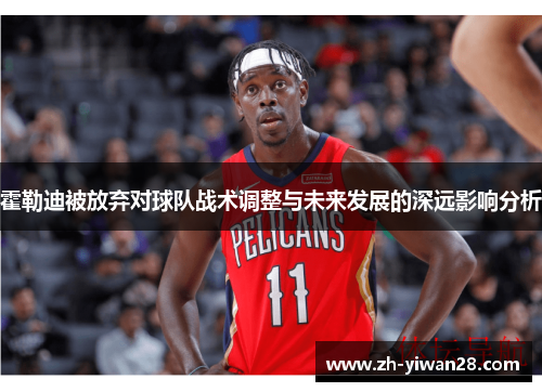 霍勒迪被放弃对球队战术调整与未来发展的深远影响分析